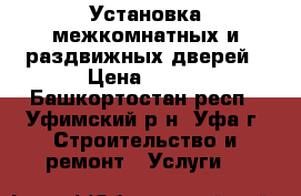 Установка межкомнатных и раздвижных дверей › Цена ­ 800 - Башкортостан респ., Уфимский р-н, Уфа г. Строительство и ремонт » Услуги   